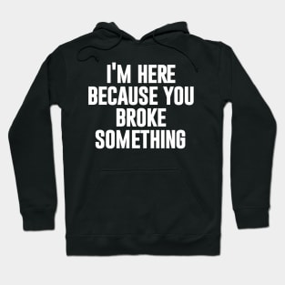 I'm here because you broke something Hoodie